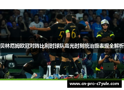 贝林厄姆欧冠对阵比利时球队高光时刻统治级表现全解析