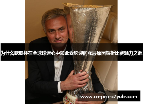 为什么欧联杯在全球球迷心中如此受欢迎的深层原因解析比赛魅力之源