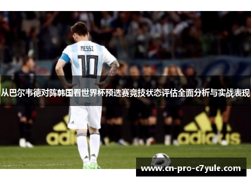 从巴尔韦德对阵韩国看世界杯预选赛竞技状态评估全面分析与实战表现 从巴尔韦德对阵韩国看世界杯预选赛竞技状态评估全面分析与实战表现
