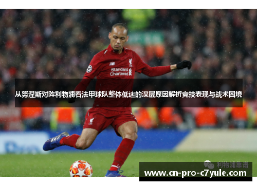 从努涅斯对阵利物浦看法甲球队整体低迷的深层原因解析竞技表现与战术困境 从努涅斯对阵利物浦看法甲球队整体低迷的深层原因解析竞技表现与战术困境