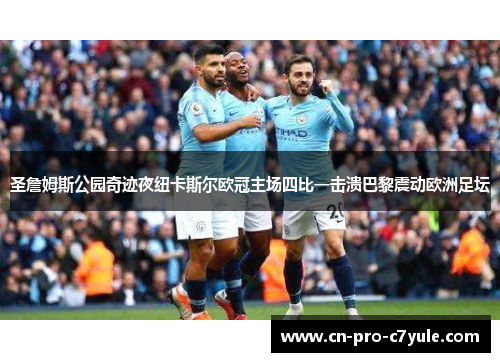 圣詹姆斯公园奇迹夜纽卡斯尔欧冠主场四比一击溃巴黎震动欧洲足坛