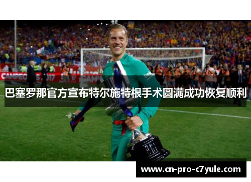 巴塞罗那官方宣布特尔施特根手术圆满成功恢复顺利 巴塞罗那官方宣布特尔施特根手术圆满成功恢复顺利