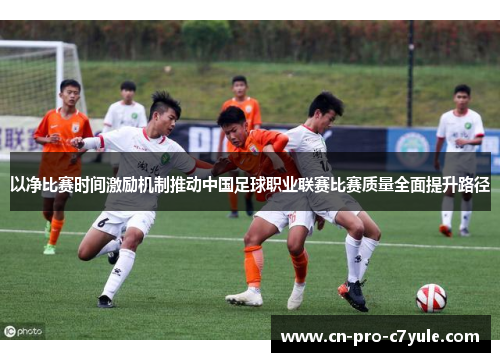 以净比赛时间激励机制推动中国足球职业联赛比赛质量全面提升路径 以净比赛时间激励机制推动中国足球职业联赛比赛质量全面提升路径