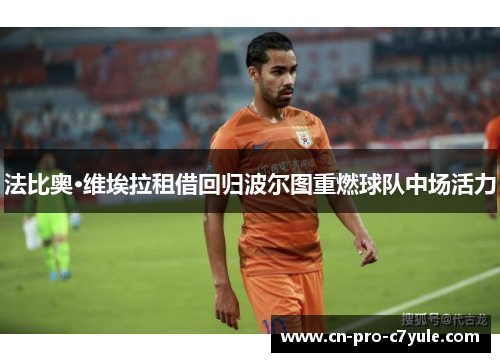 法比奥·维埃拉租借回归波尔图重燃球队中场活力 法比奥·维埃拉租借回归波尔图重燃球队中场活力