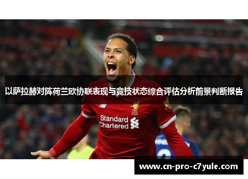 以萨拉赫对阵荷兰欧协联表现与竞技状态综合评估分析前景判断报告 以萨拉赫对阵荷兰欧协联表现与竞技状态综合评估分析前景判断报告